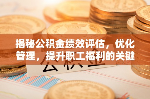 太康揭秘公积金绩效评估，优化管理，提升职工福利的关键一步