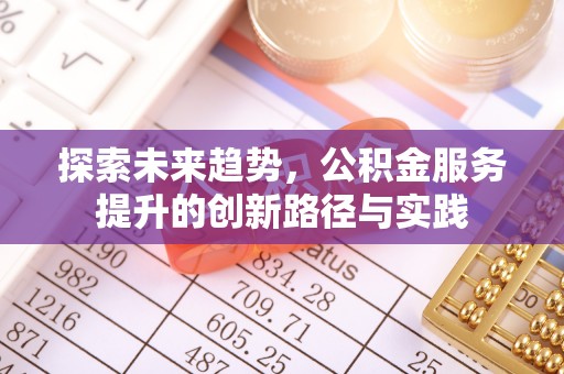 太康探索未来趋势，公积金服务提升的创新路径与实践