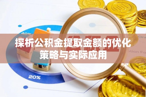 太康探析公积金提取金额的优化策略与实际应用