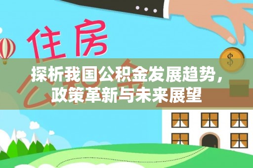 太康探析我国公积金发展趋势，政策革新与未来展望