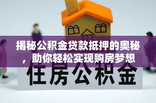 太康揭秘公积金贷款抵押的奥秘，助你轻松实现购房梦想