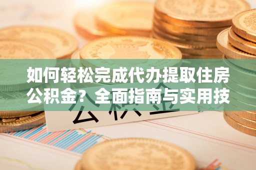 太康如何轻松完成代办提取住房公积金？全面指南与实用技巧