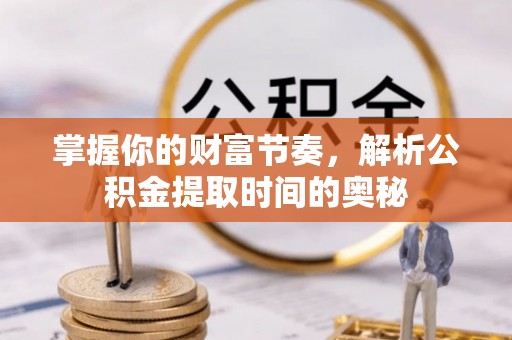 太康掌握你的财富节奏，解析公积金提取时间的奥秘