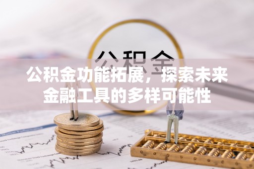 太康公积金功能拓展，探索未来金融工具的多样可能性