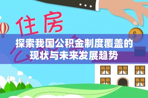 太康探索我国公积金制度覆盖的现状与未来发展趋势