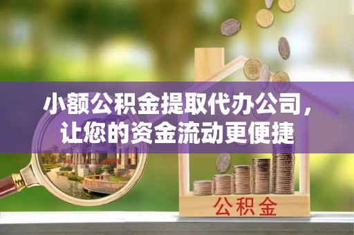 太康小额公积金提取代办公司，让您的资金流动更便捷