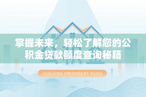 太康掌握未来，轻松了解您的公积金贷款额度查询秘籍