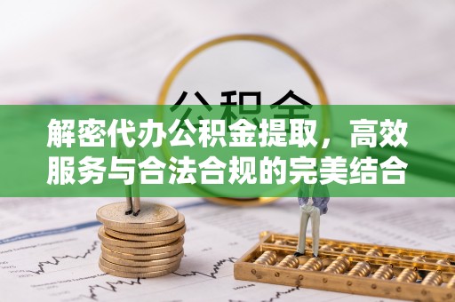 太康解密代办公积金提取，高效服务与合法合规的完美结合