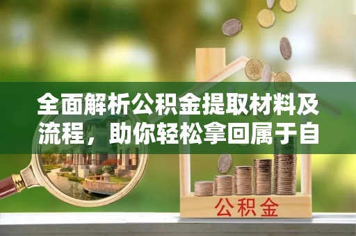 太康全面解析公积金提取材料及流程，助你轻松拿回属于自己的钱
