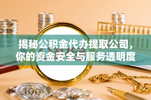 太康揭秘公积金代办提取公司，你的资金安全与服务透明度全解析