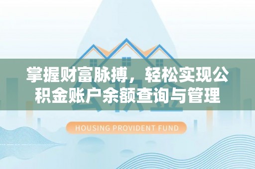 太康掌握财富脉搏，轻松实现公积金账户余额查询与管理