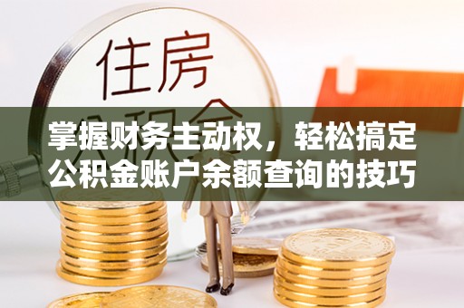 太康掌握财务主动权，轻松搞定公积金账户余额查询的技巧与方法