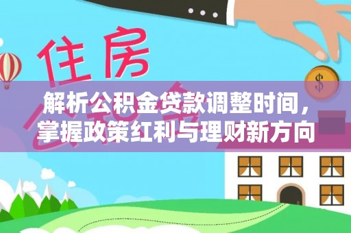 太康解析公积金贷款调整时间，掌握政策红利与理财新方向