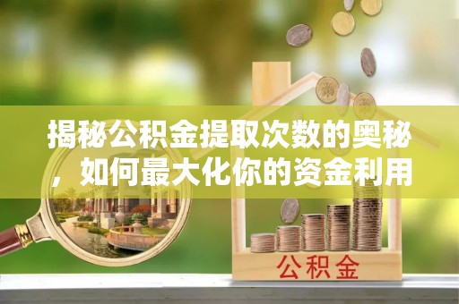 太康揭秘公积金提取次数的奥秘，如何最大化你的资金利用？
