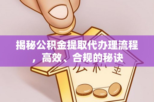 太康揭秘公积金提取代办理流程，高效、合规的秘诀