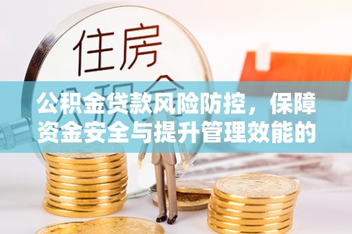 太康公积金贷款风险防控，保障资金安全与提升管理效能的多维度探索