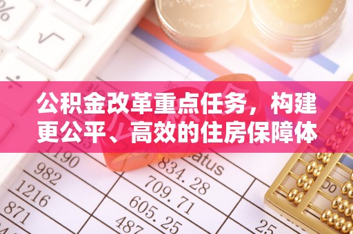 太康公积金改革重点任务，构建更公平、高效的住房保障体系