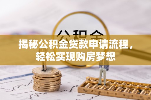 太康揭秘公积金贷款申请流程，轻松实现购房梦想