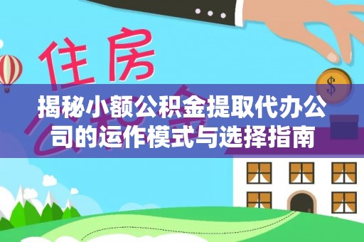 太康揭秘小额公积金提取代办公司的运作模式与选择指南