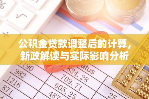太康公积金贷款调整后的计算，新政解读与实际影响分析