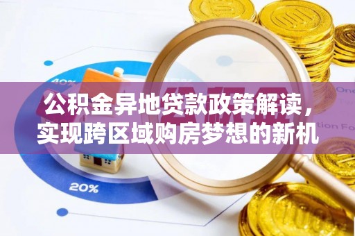 太康公积金异地贷款政策解读，实现跨区域购房梦想的新机遇