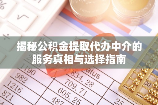 太康揭秘公积金提取代办中介的服务真相与选择指南