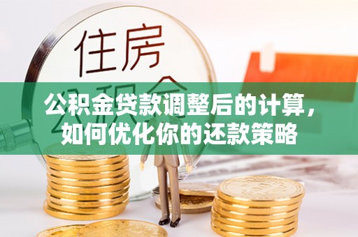 太康公积金贷款调整后的计算，如何优化你的还款策略