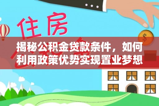 太康揭秘公积金贷款条件，如何利用政策优势实现置业梦想