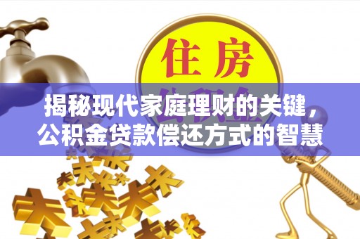 太康揭秘现代家庭理财的关键，公积金贷款偿还方式的智慧选择