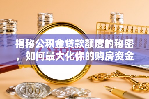 太康揭秘公积金贷款额度的秘密，如何最大化你的购房资金