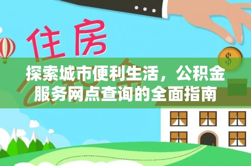太康探索城市便利生活，公积金服务网点查询的全面指南