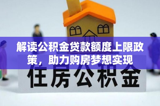 太康解读公积金贷款额度上限政策，助力购房梦想实现