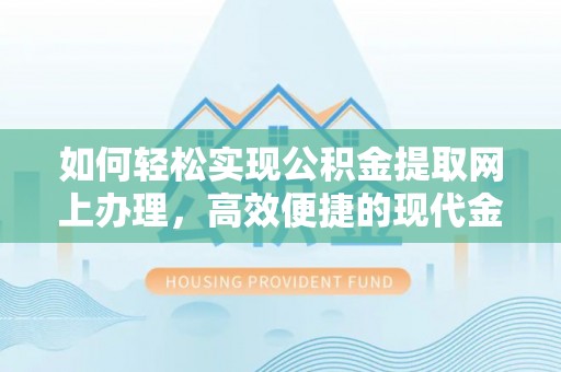 太康如何轻松实现公积金提取网上办理，高效便捷的现代金融服务