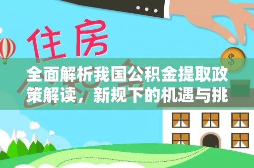 太康全面解析我国公积金提取政策解读，新规下的机遇与挑战