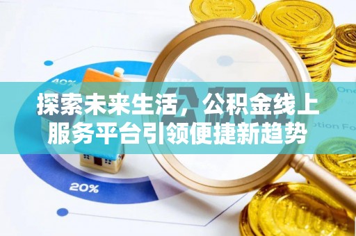 太康探索未来生活，公积金线上服务平台引领便捷新趋势