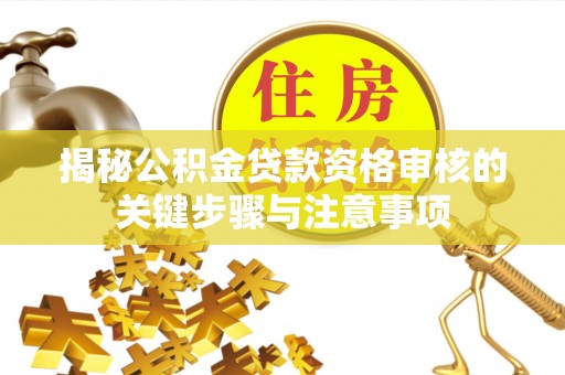 太康揭秘公积金贷款资格审核的关键步骤与注意事项