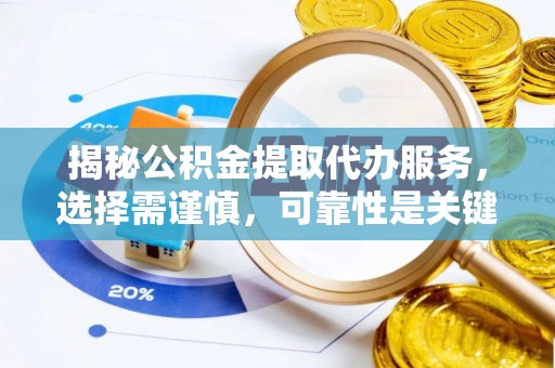 太康揭秘公积金提取代办服务，选择需谨慎，可靠性是关键