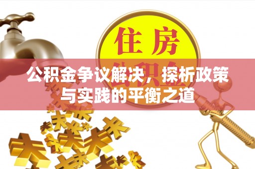 太康公积金争议解决，探析政策与实践的平衡之道