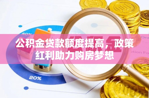 太康公积金贷款额度提高，政策红利助力购房梦想