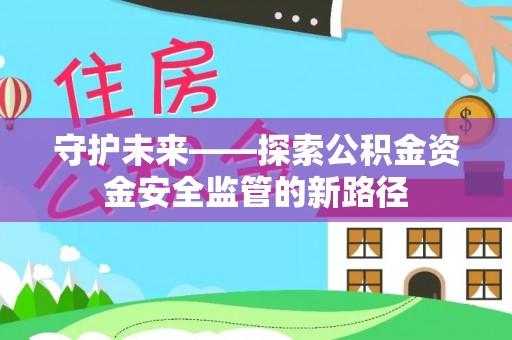 太康守护未来——探索公积金资金安全监管的新路径