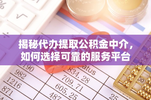 太康揭秘代办提取公积金中介，如何选择可靠的服务平台