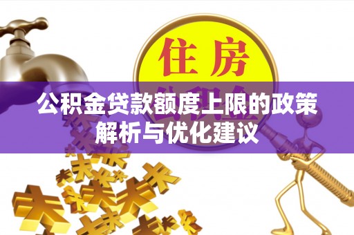 太康公积金贷款额度上限的政策解析与优化建议
