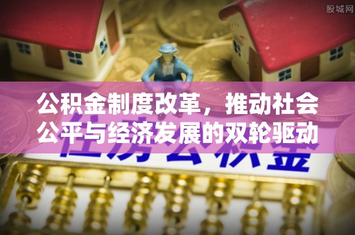 太康公积金制度改革，推动社会公平与经济发展的双轮驱动