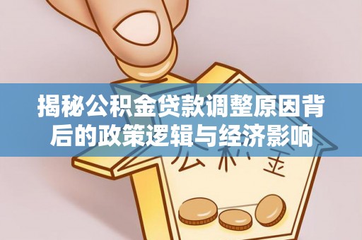 太康揭秘公积金贷款调整原因背后的政策逻辑与经济影响