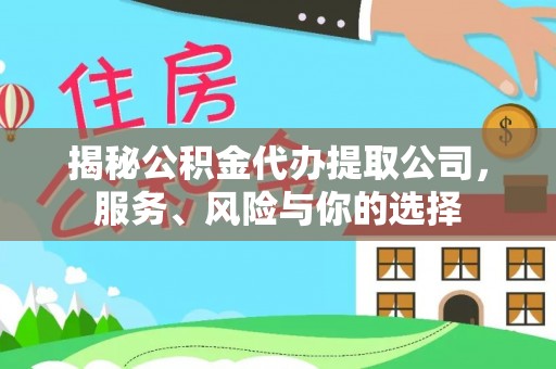 太康揭秘公积金代办提取公司，服务、风险与你的选择