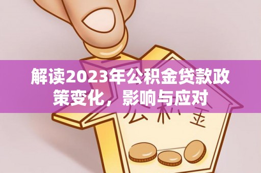 太康解读2023年公积金贷款政策变化，影响与应对