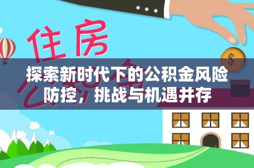 太康探索新时代下的公积金风险防控，挑战与机遇并存