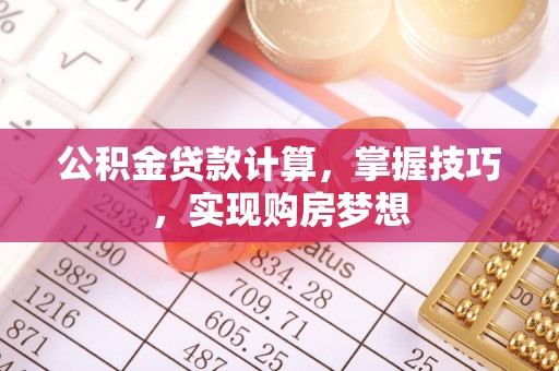 太康公积金贷款计算，掌握技巧，实现购房梦想