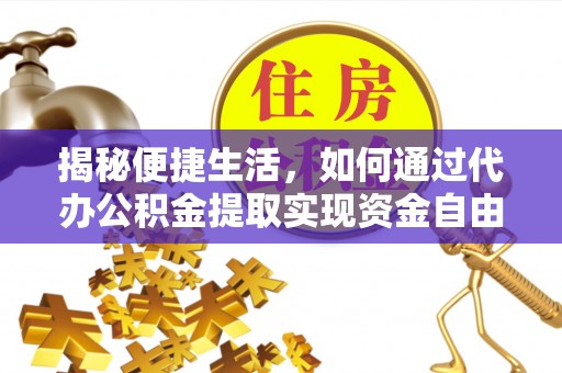 太康揭秘便捷生活，如何通过代办公积金提取实现资金自由