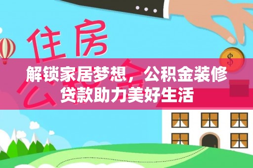 太康解锁家居梦想，公积金装修贷款助力美好生活